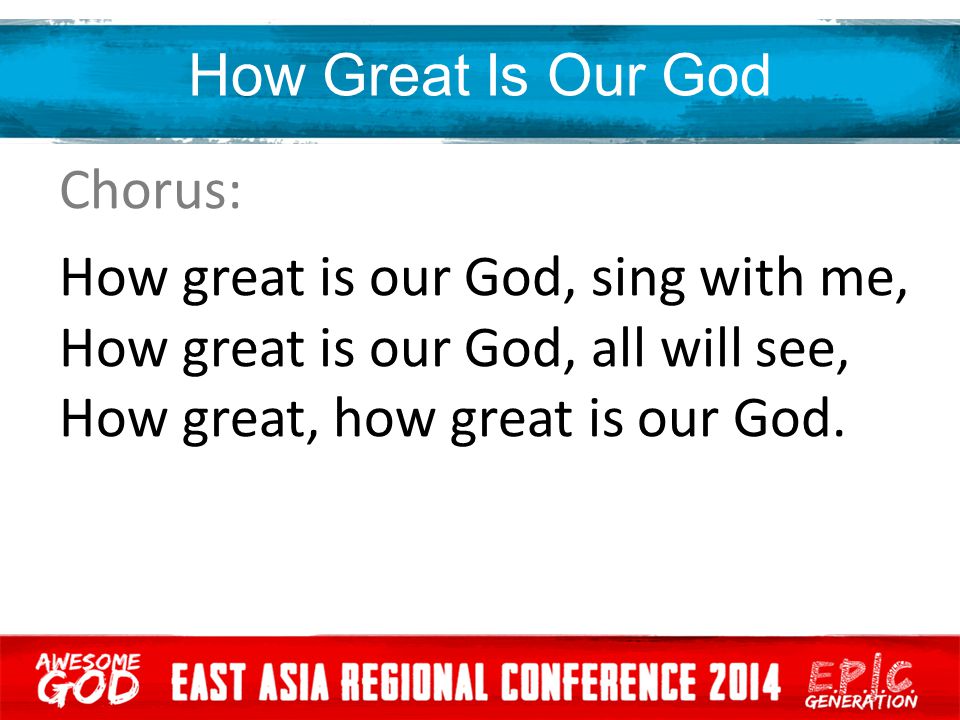 How Great Is Our God Chorus: How great is our God, sing with me, How great is our God, all will see, How great, how great is our God.