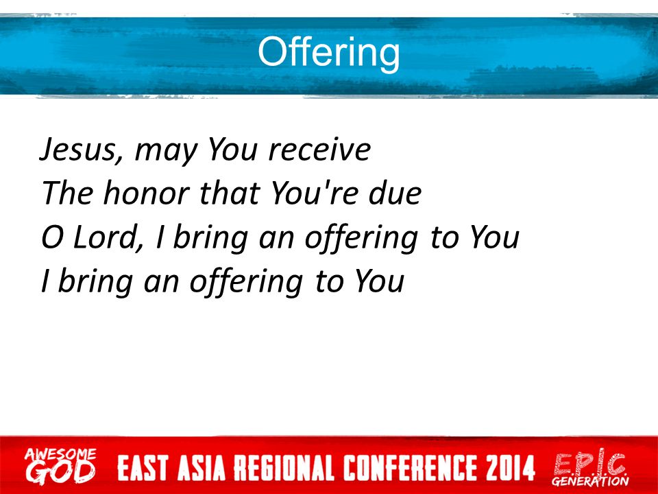 Offering Jesus, may You receive The honor that You re due O Lord, I bring an offering to You I bring an offering to You