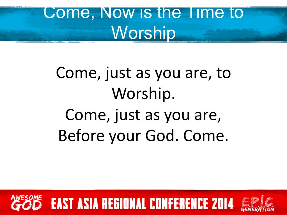 Come, Now is the Time to Worship Come, just as you are, to Worship.