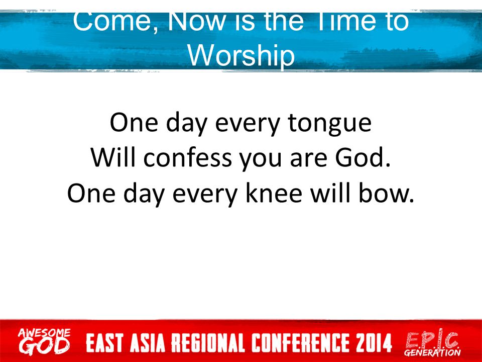 Come, Now is the Time to Worship One day every tongue Will confess you are God.