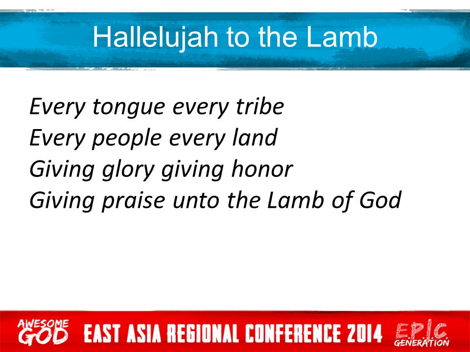 Hallelujah to the Lamb Every tongue every tribe Every people every land Giving glory giving honor Giving praise unto the Lamb of God