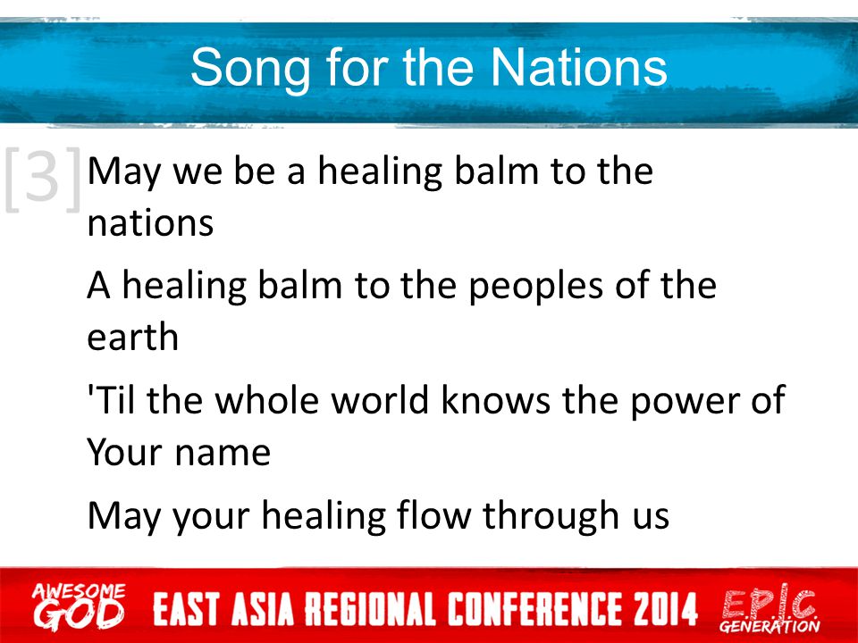 Song for the Nations May we be a healing balm to the nations A healing balm to the peoples of the earth Til the whole world knows the power of Your name May your healing flow through us [3]