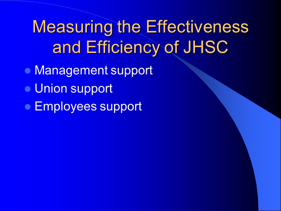 Measuring the Effectiveness and Efficiency of JHSC Management support Union support Employees support