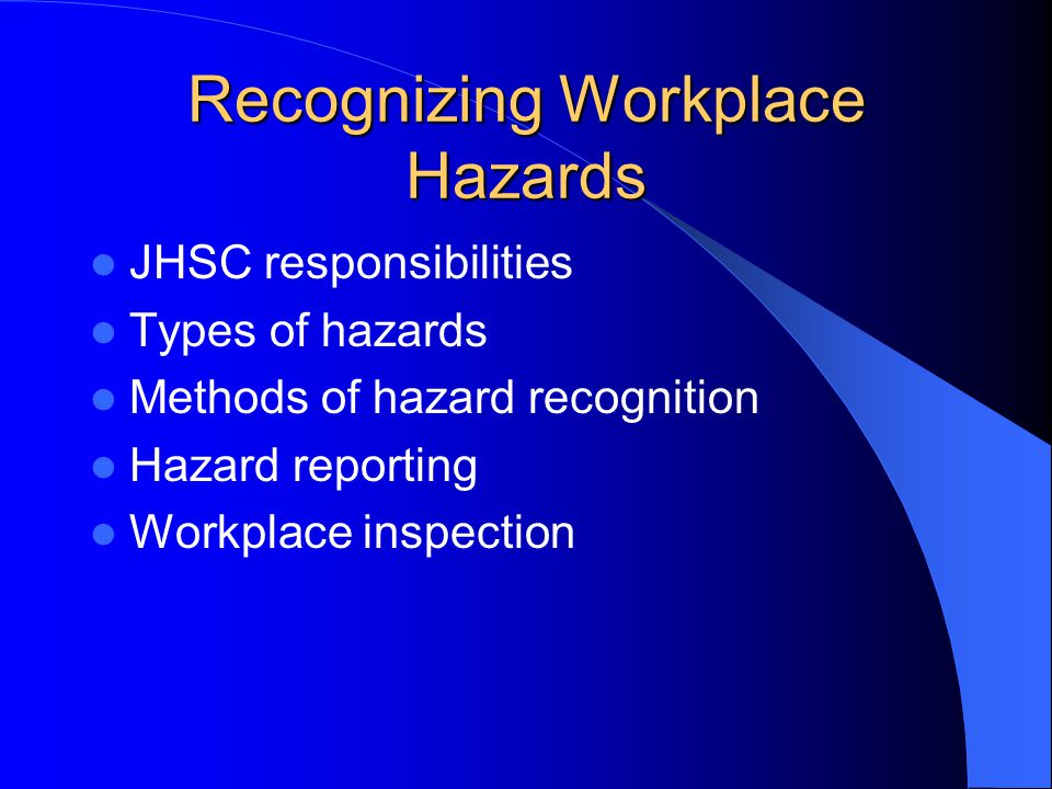 Recognizing Workplace Hazards JHSC responsibilities Types of hazards Methods of hazard recognition Hazard reporting Workplace inspection