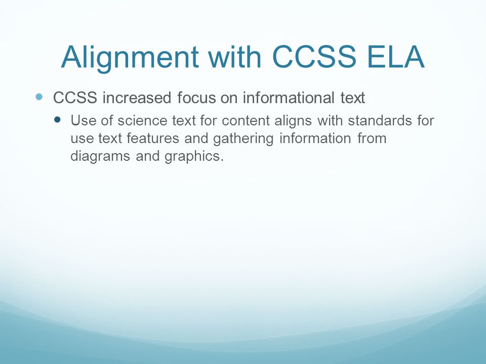 Alignment with CCSS ELA CCSS increased focus on informational text Use of science text for content aligns with standards for use text features and gathering information from diagrams and graphics.