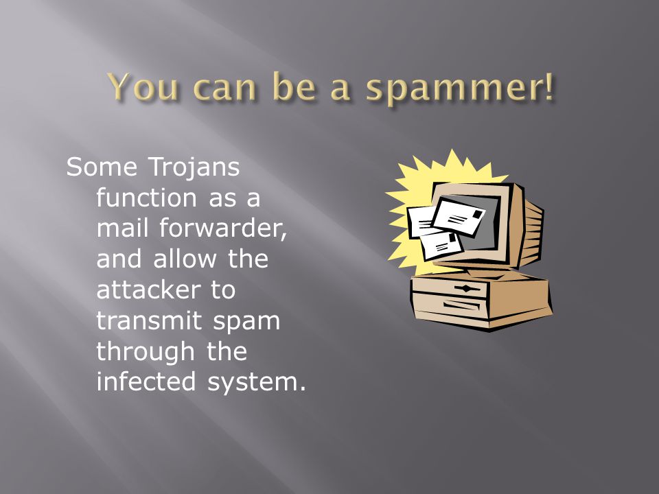 Some Trojans function as a mail forwarder, and allow the attacker to transmit spam through the infected system.