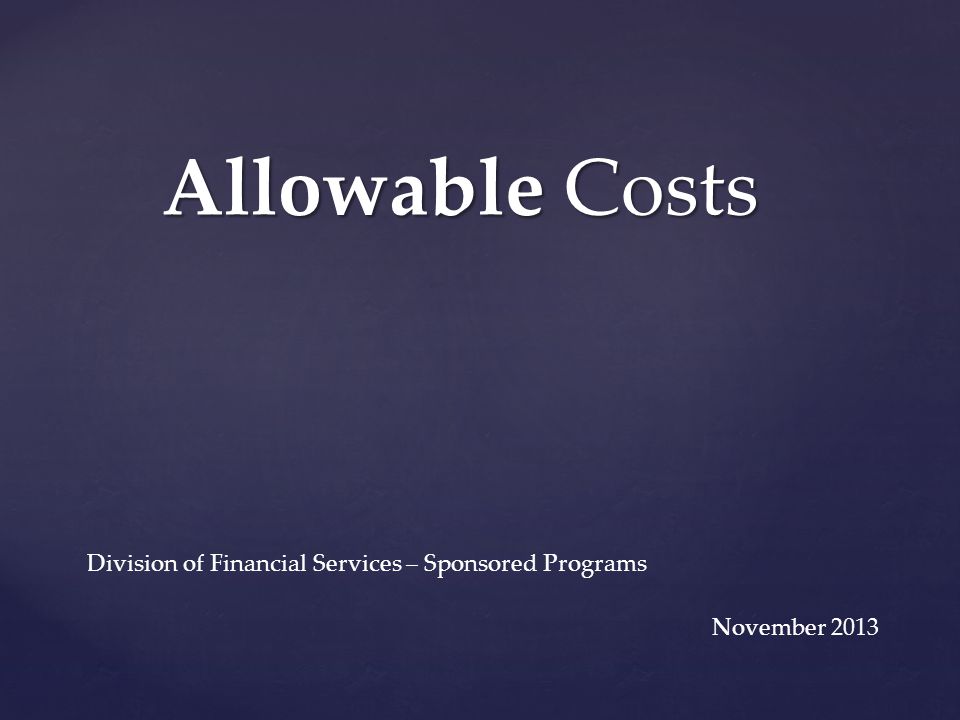 Allowable Costs Division of Financial Services – Sponsored Programs November 2013