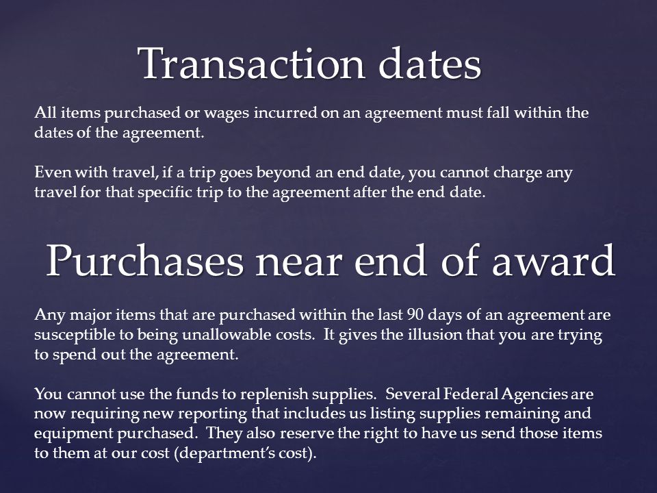 Transaction dates Purchases near end of award All items purchased or wages incurred on an agreement must fall within the dates of the agreement.