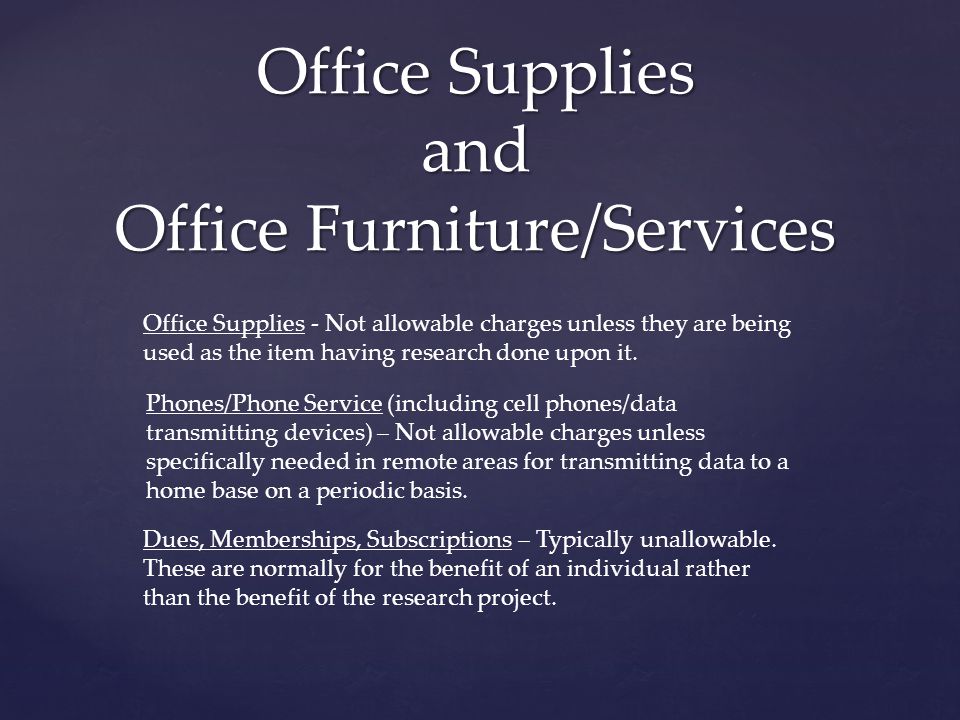 Office Supplies and Office Furniture/Services Office Supplies - Not allowable charges unless they are being used as the item having research done upon it.