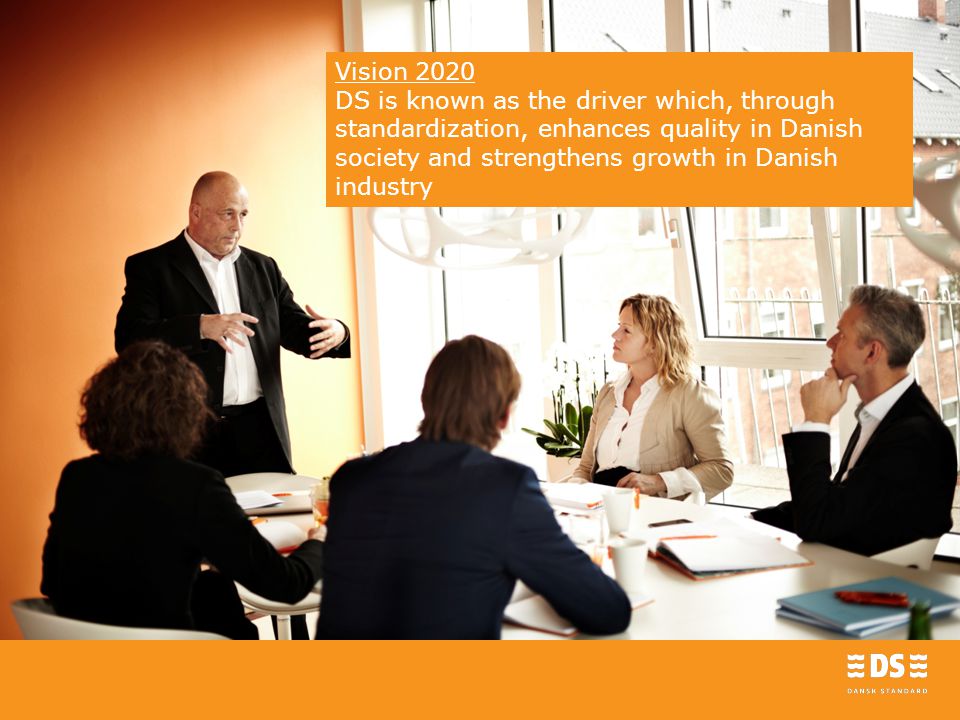 Vision 2020 DS is known as the driver which, through standardization, enhances quality in Danish society and strengthens growth in Danish industry