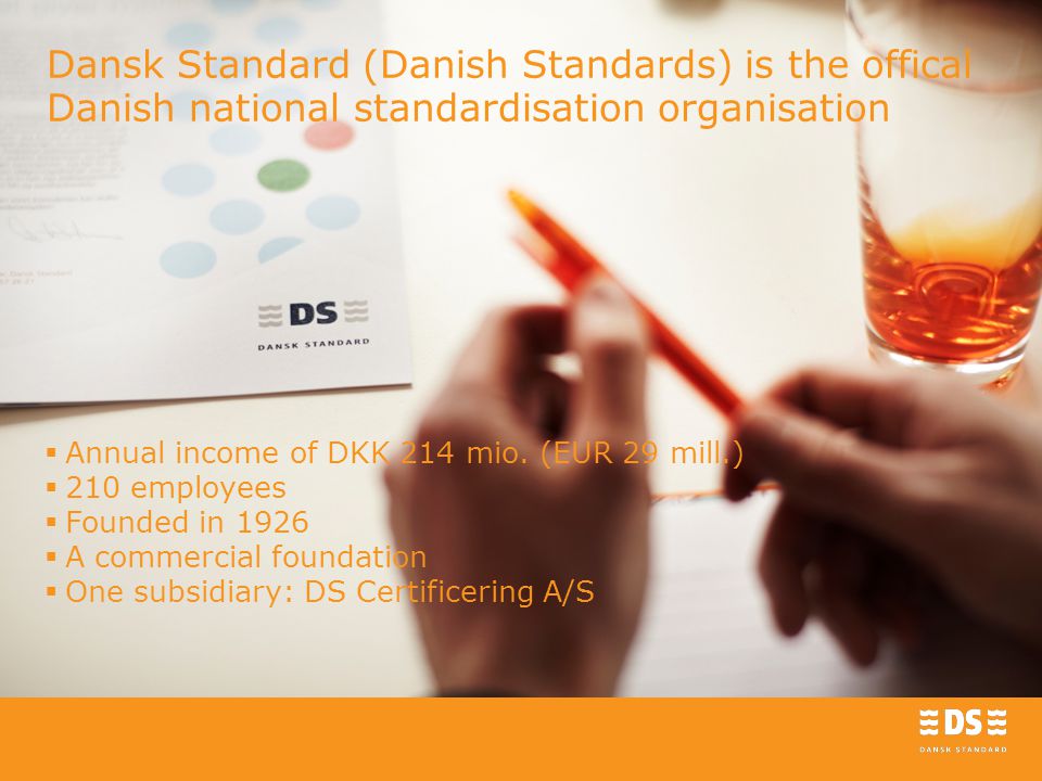 Dansk Standard (Danish Standards) is the offical Danish national standardisation organisation  Annual income of DKK 214 mio.