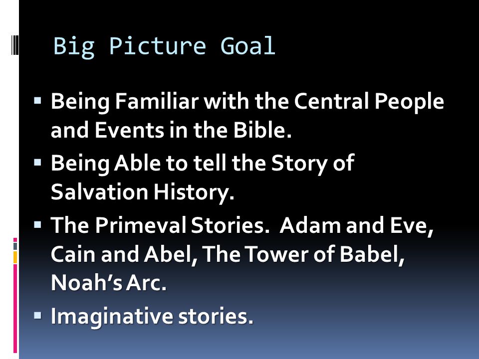 Big Picture Goal  Being Familiar with the Central People and Events in the Bible.