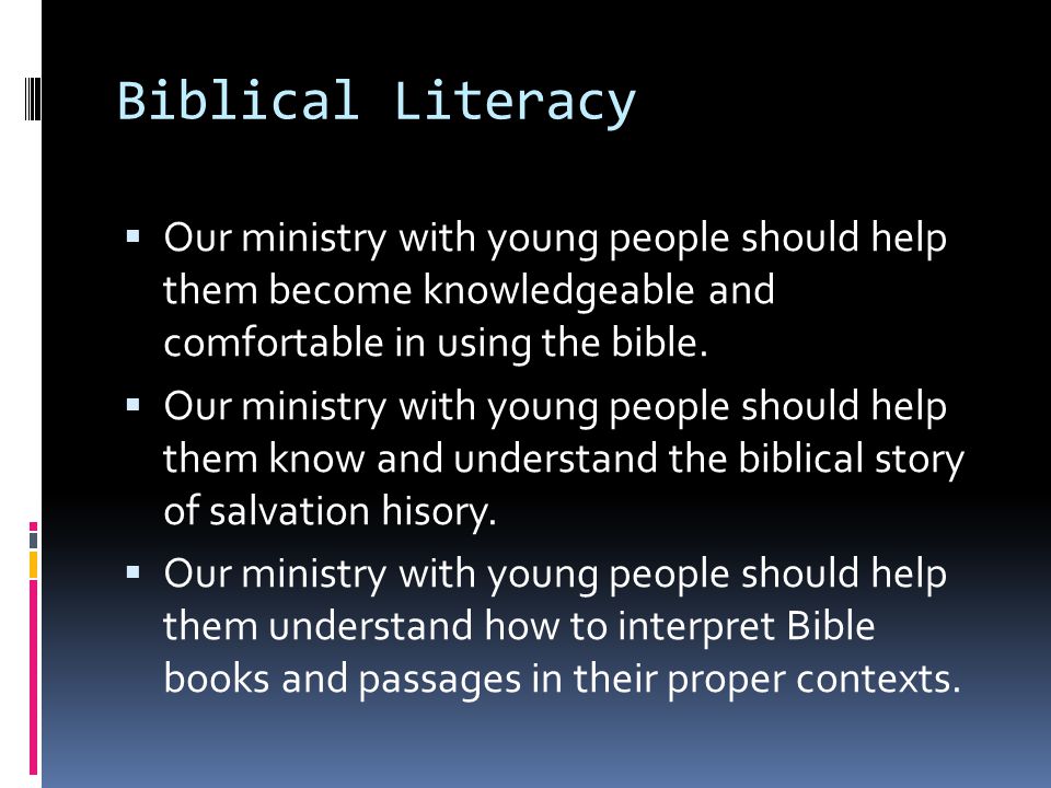 Biblical Literacy  Our ministry with young people should help them become knowledgeable and comfortable in using the bible.