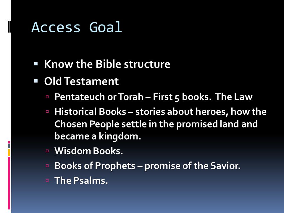 Access Goal  Know the Bible structure  Old Testament  Pentateuch or Torah – First 5 books.