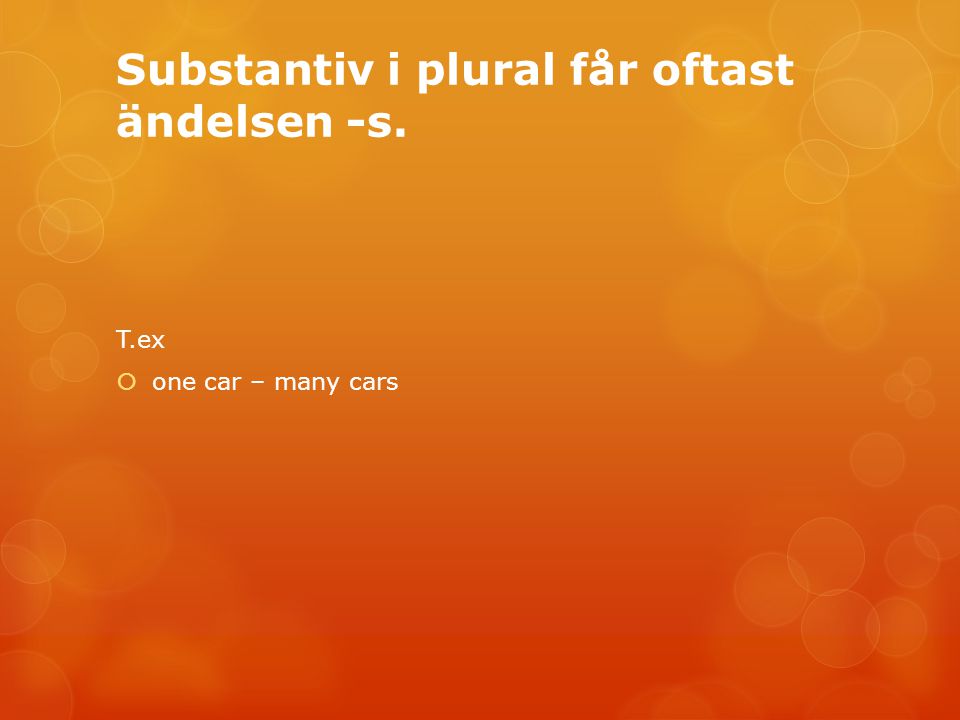 Substantiv i plural får oftast ändelsen -s. T.ex  one car – many cars