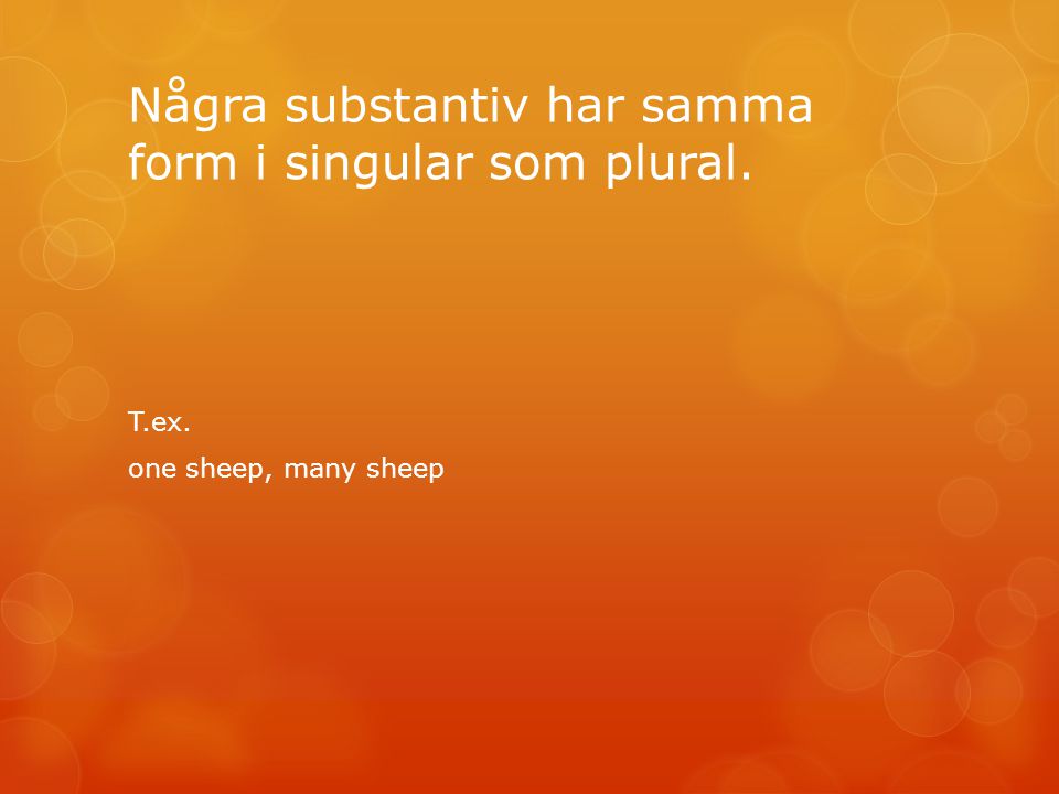 Några substantiv har samma form i singular som plural. T.ex. one sheep, many sheep