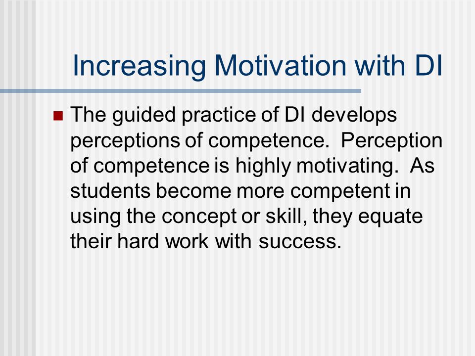Increasing Motivation with DI The guided practice of DI develops perceptions of competence.