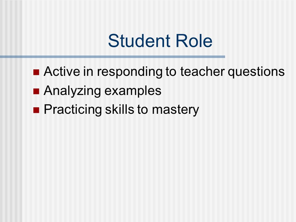 Student Role Active in responding to teacher questions Analyzing examples Practicing skills to mastery