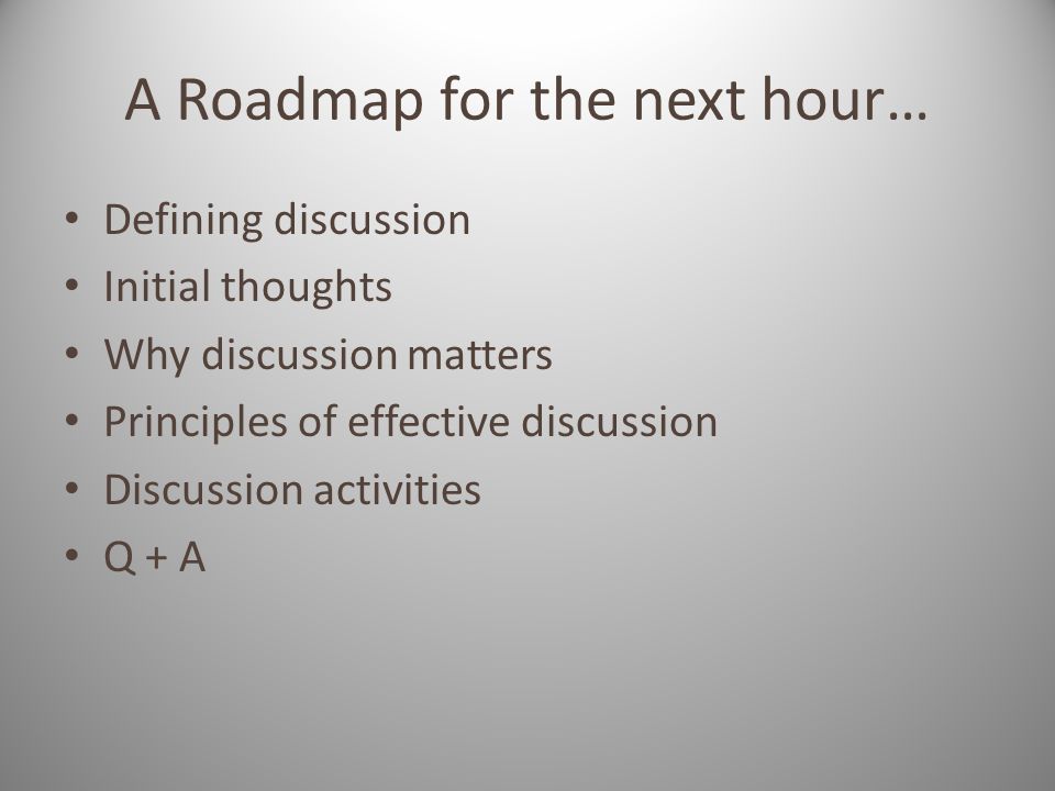 A Roadmap for the next hour… Defining discussion Initial thoughts Why discussion matters Principles of effective discussion Discussion activities Q + A