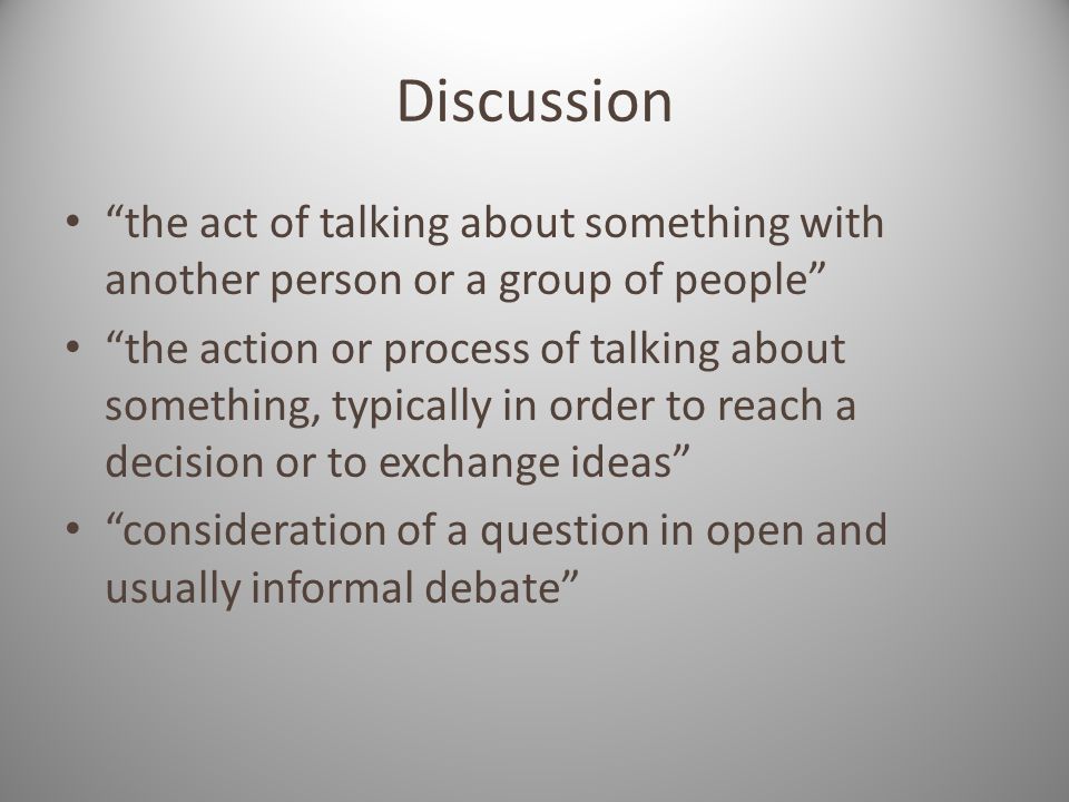 Discussion the act of talking about something with another person or a group of people the action or process of talking about something, typically in order to reach a decision or to exchange ideas consideration of a question in open and usually informal debate