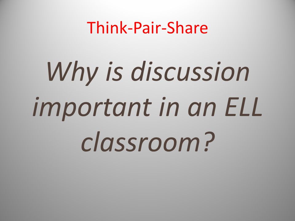 Think-Pair-Share Why is discussion important in an ELL classroom