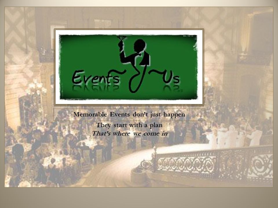 Memorable Events don’t just happen They start with a plan That’s where we come in