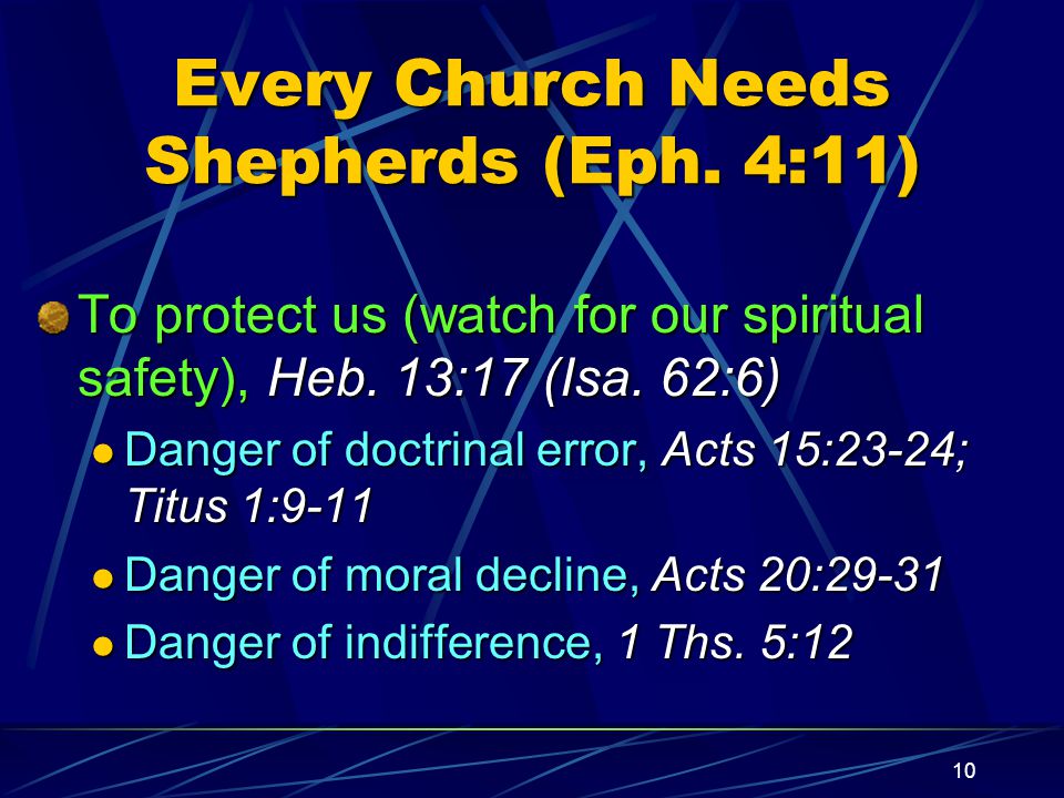 10 Every Church Needs Shepherds (Eph. 4:11) To protect us (watch for our spiritual safety), Heb.