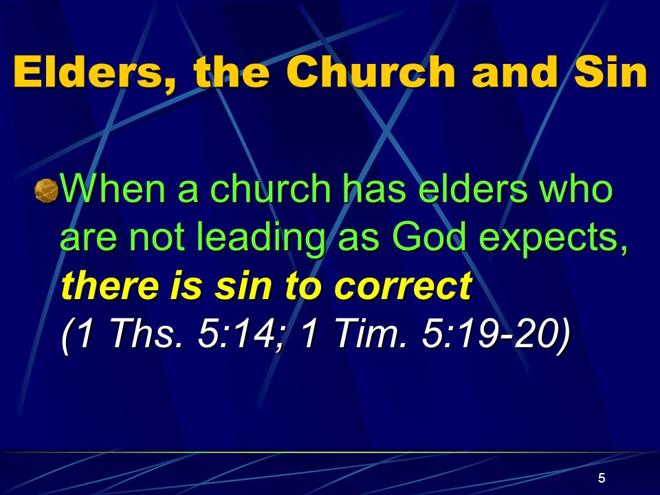 5 Elders, the Church and Sin When a church has elders who are not leading as God expects, there is sin to correct (1 Ths.