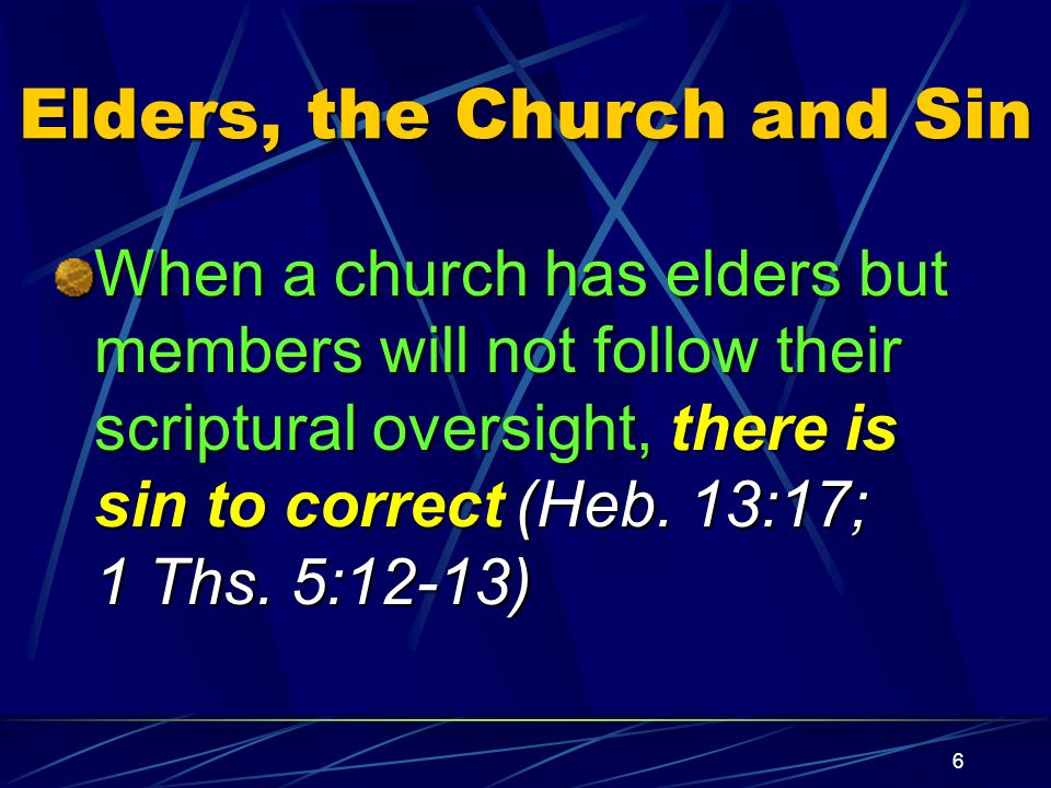 6 Elders, the Church and Sin When a church has elders but members will not follow their scriptural oversight, there is sin to correct (Heb.