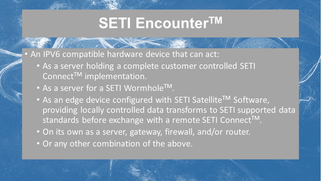 SETI Encounter TM An IPV6 compatible hardware device that can act: As a server holding a complete customer controlled SETI Connect TM implementation.