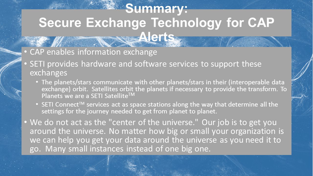Summary: Secure Exchange Technology for CAP Alerts CAP enables information exchange SETI provides hardware and software services to support these exchanges The planets/stars communicate with other planets/stars in their (interoperable data exchange) orbit.