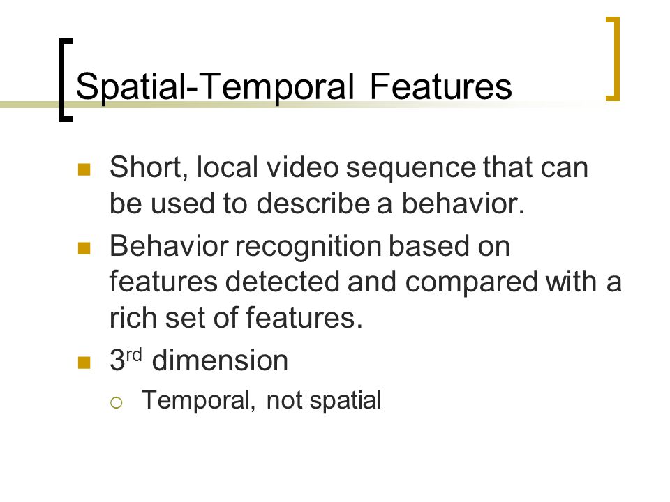 Spatial-Temporal Features Short, local video sequence that can be used to describe a behavior.