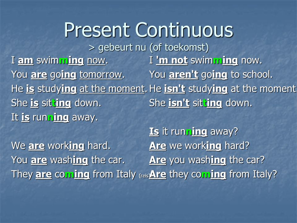 Present Continuous > gebeurt nu (of toekomst) I am swimming now.
