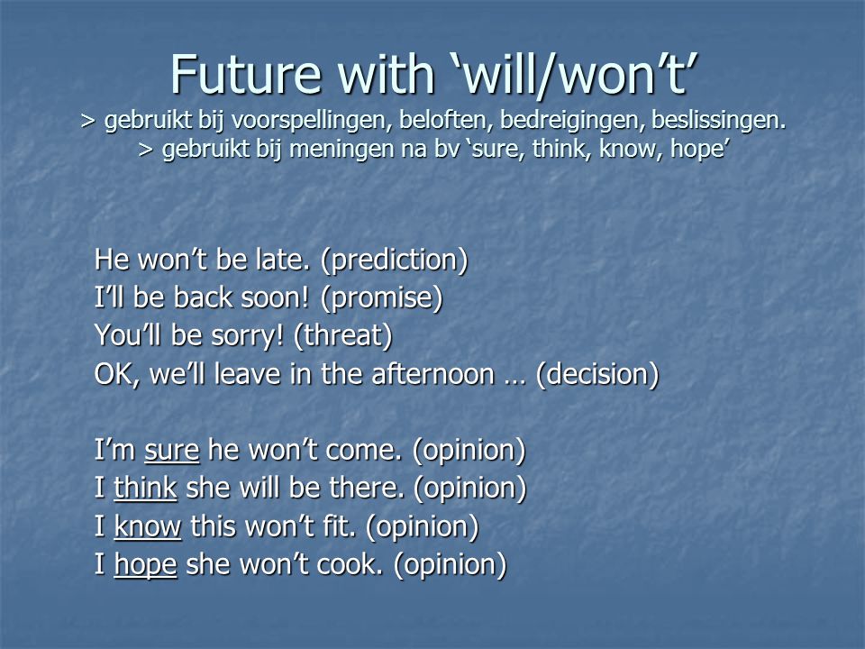 Future with ‘will/won’t’ > gebruikt bij voorspellingen, beloften, bedreigingen, beslissingen.