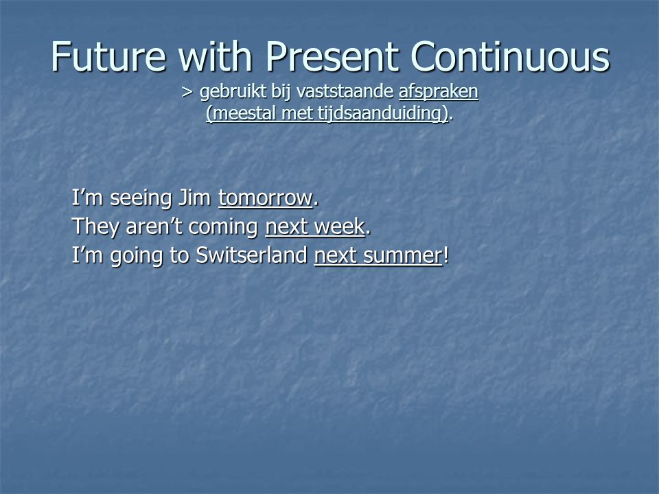 Future with Present Continuous > gebruikt bij vaststaande afspraken (meestal met tijdsaanduiding).