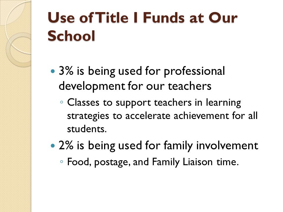 Use of Title I Funds at Our School 3% is being used for professional development for our teachers ◦ Classes to support teachers in learning strategies to accelerate achievement for all students.