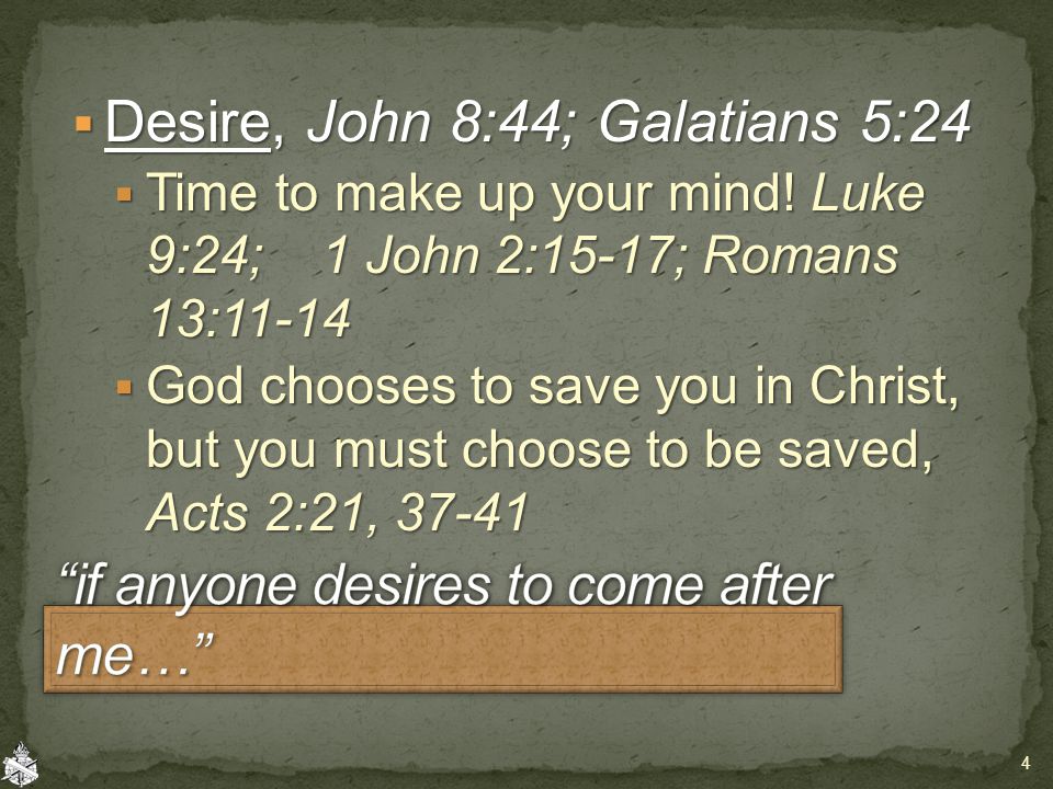  Desire, John 8:44; Galatians 5:24  Time to make up your mind.