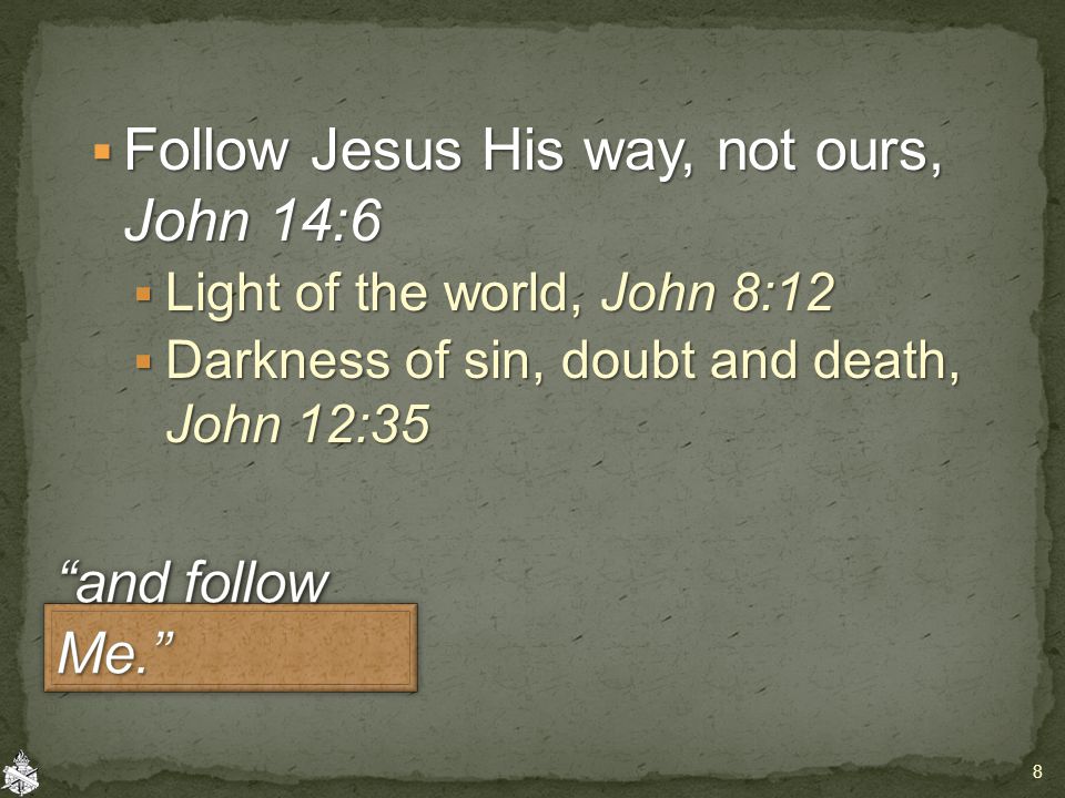  Follow Jesus His way, not ours, John 14:6  Light of the world, John 8:12  Darkness of sin, doubt and death, John 12:35 8