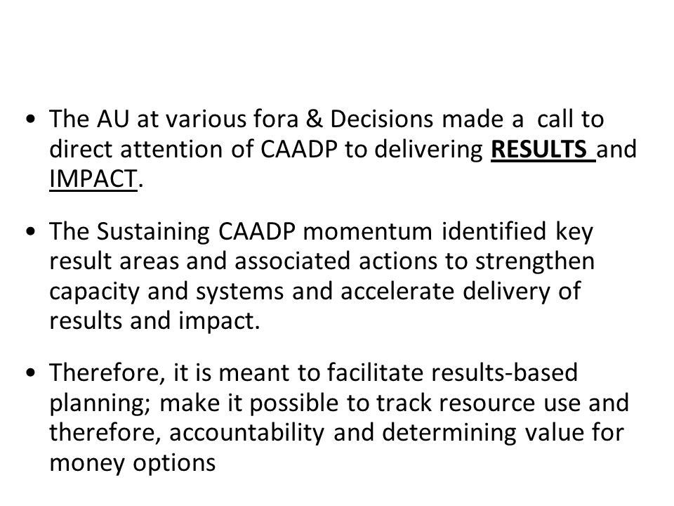 The AU at various fora & Decisions made a call to direct attention of CAADP to delivering RESULTS and IMPACT.
