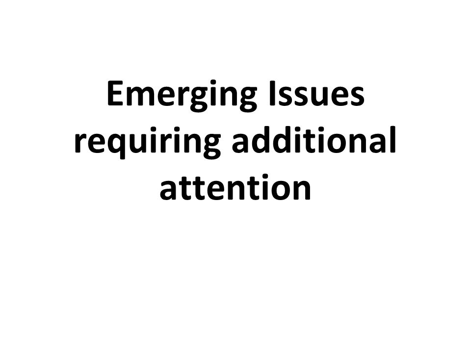 Emerging Issues requiring additional attention