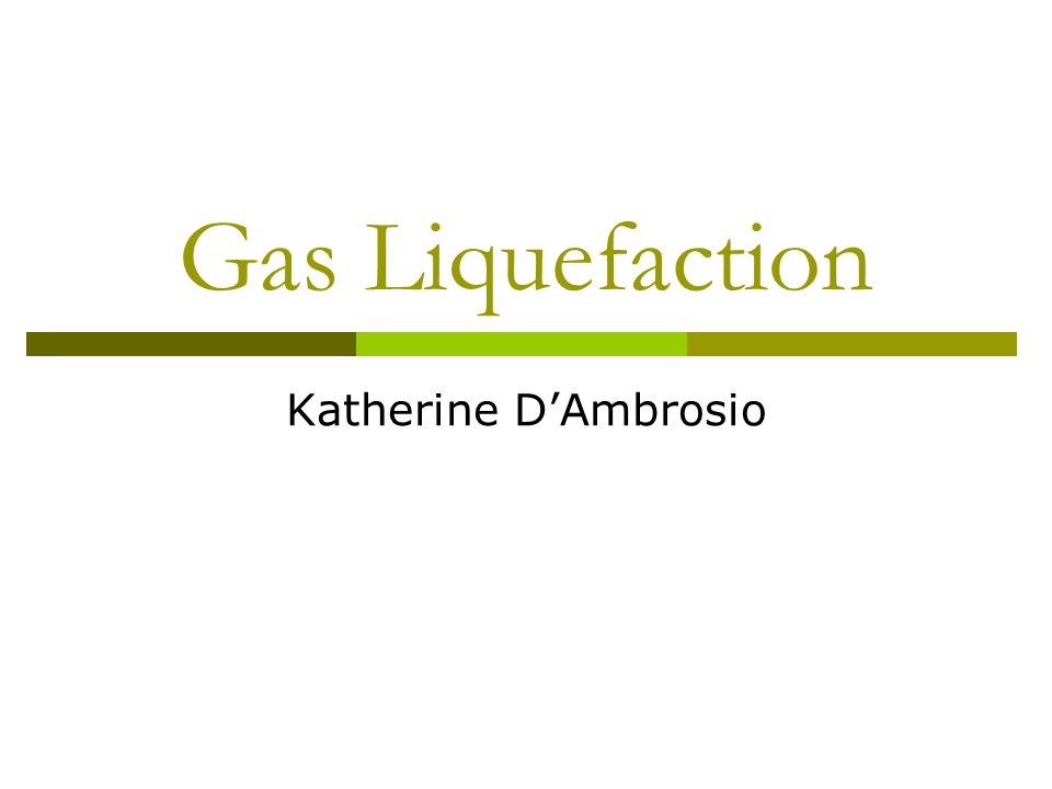 Gas Liquefaction Katherine D’Ambrosio