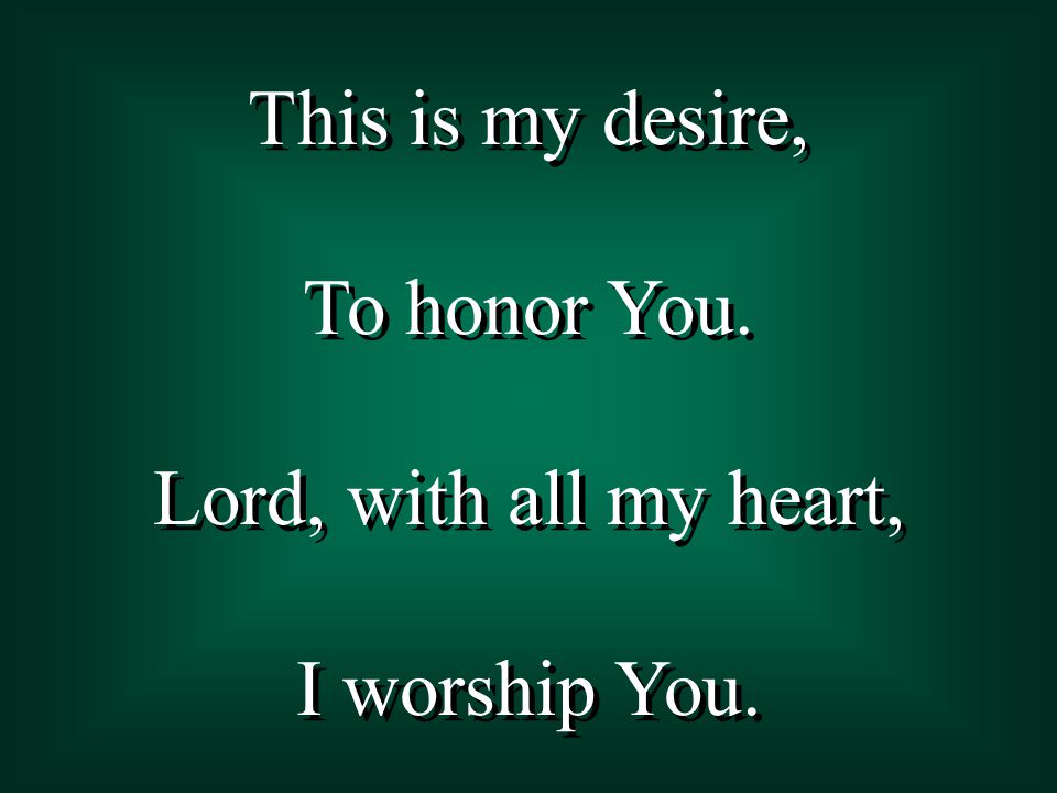 This is my desire, To honor You. Lord, with all my heart, I worship You.