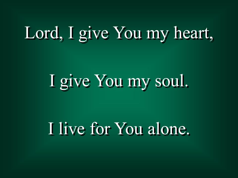 Lord, I give You my heart, I give You my soul. I live for You alone.