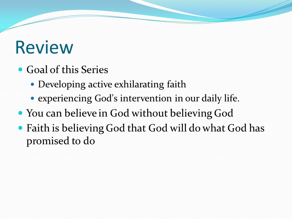 Review Goal of this Series Developing active exhilarating faith experiencing God s intervention in our daily life.