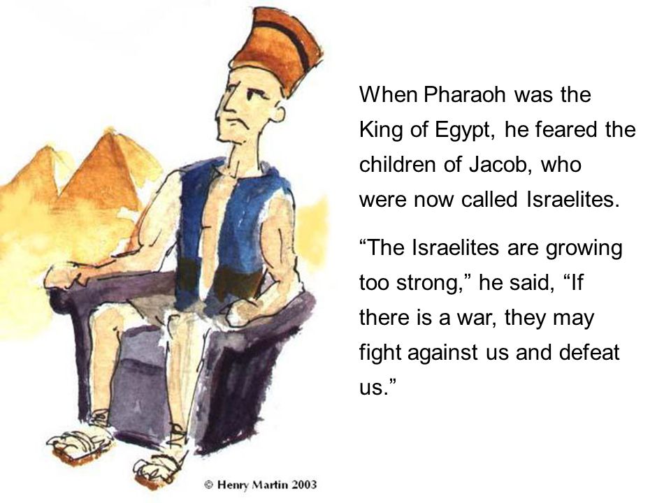When Pharaoh was the King of Egypt, he feared the children of Jacob, who were now called Israelites.