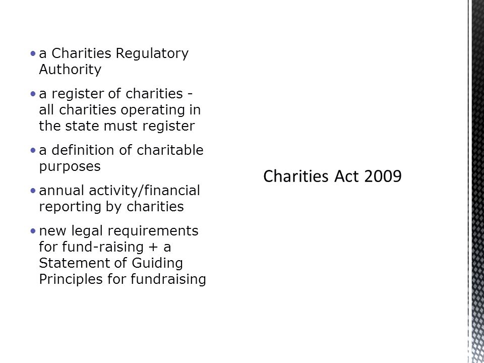 a Charities Regulatory Authority a register of charities - all charities operating in the state must register a definition of charitable purposes annual activity/financial reporting by charities new legal requirements for fund-raising + a Statement of Guiding Principles for fundraising