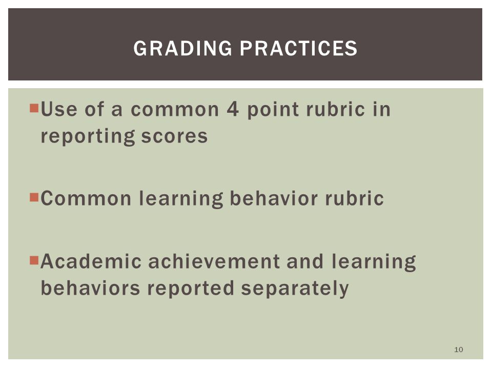  Use of a common 4 point rubric in reporting scores  Common learning behavior rubric  Academic achievement and learning behaviors reported separately GRADING PRACTICES 10