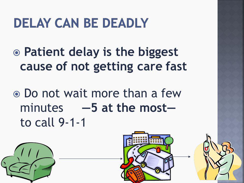  Patient delay is the biggest cause of not getting care fast  Do not wait more than a few minutes —5 at the most— to call 9-1-1