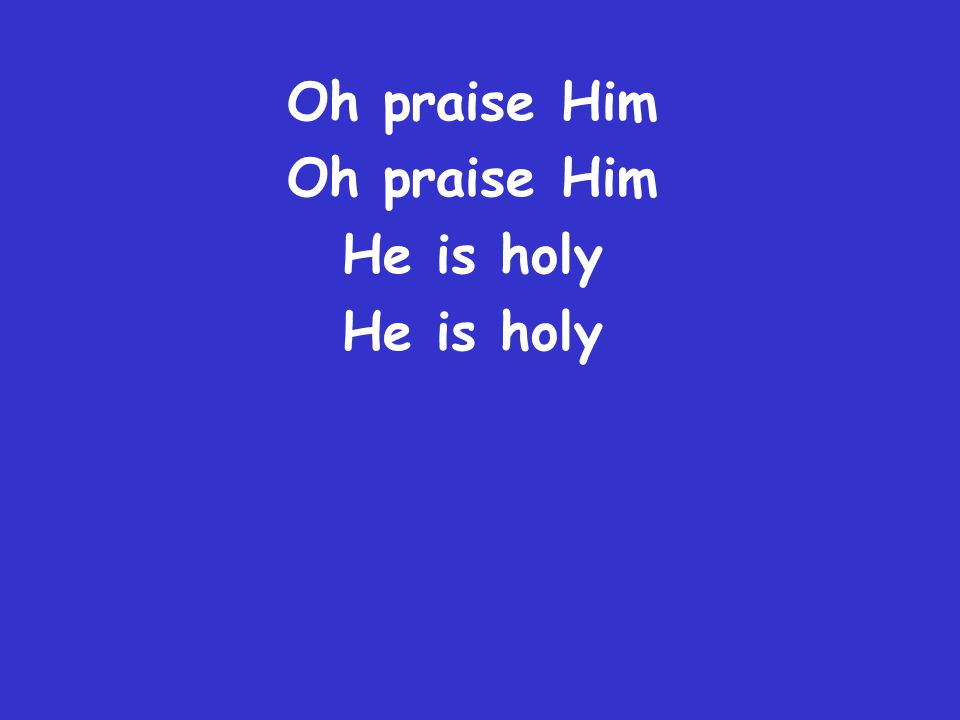Oh praise Him He is holy