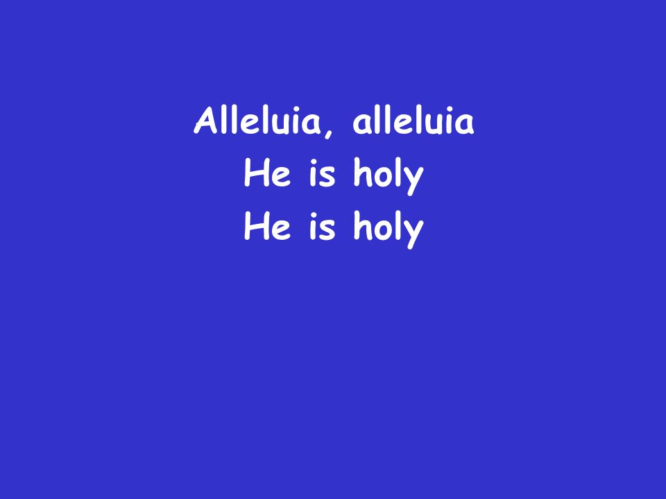 Alleluia, alleluia He is holy
